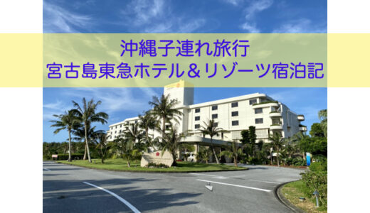 沖縄子連れ旅行。充実したホテルステイが楽しめる宮古島東急ホテル＆リゾーツ宿泊記。